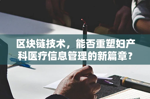区块链技术，能否重塑妇产科医疗信息管理的新篇章？