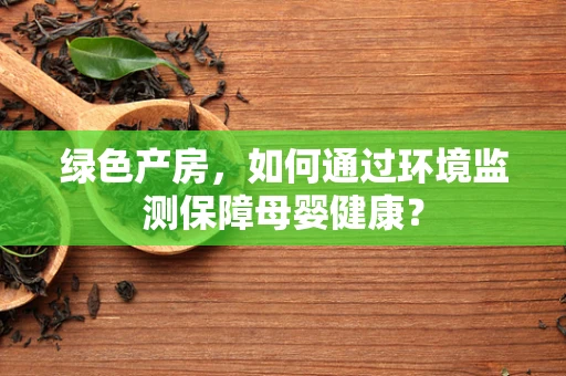 绿色产房，如何通过环境监测保障母婴健康？