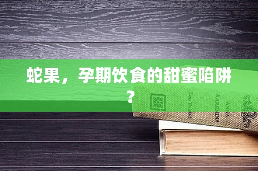 蛇果，孕期饮食的甜蜜陷阱？