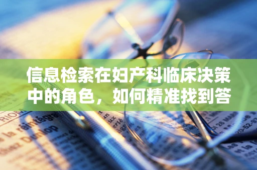 信息检索在妇产科临床决策中的角色，如何精准找到答案以优化患者治疗？