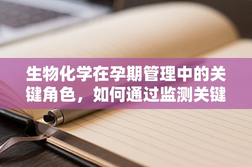 生物化学在孕期管理中的关键角色，如何通过监测关键指标保障母婴健康？