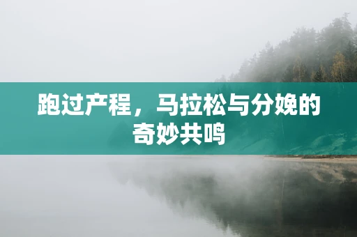 跑过产程，马拉松与分娩的奇妙共鸣