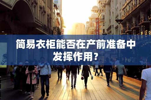 简易衣柜能否在产前准备中发挥作用？