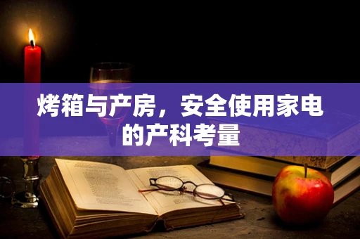 烤箱与产房，安全使用家电的产科考量