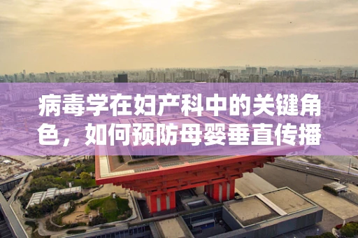 病毒学在妇产科中的关键角色，如何预防母婴垂直传播？