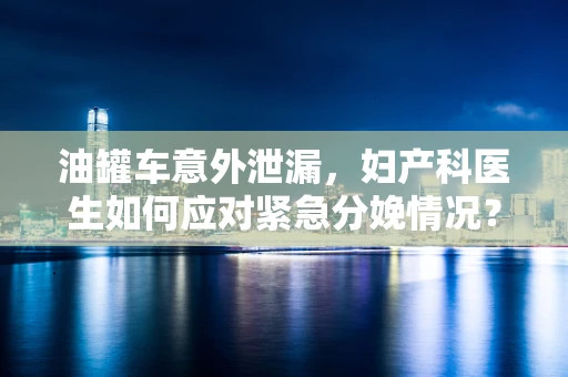 油罐车意外泄漏，妇产科医生如何应对紧急分娩情况？