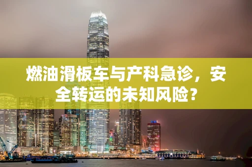 燃油滑板车与产科急诊，安全转运的未知风险？