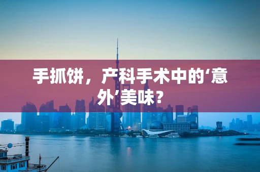 手抓饼，产科手术中的‘意外’美味？
