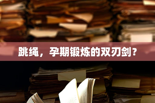 跳绳，孕期锻炼的双刃剑？