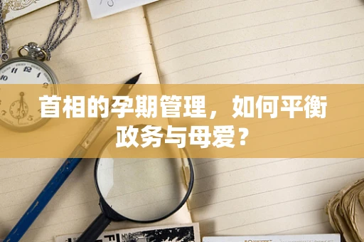 首相的孕期管理，如何平衡政务与母爱？