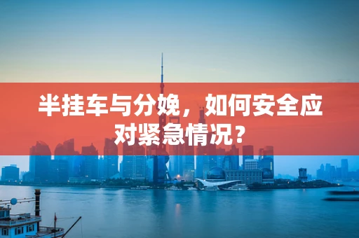 半挂车与分娩，如何安全应对紧急情况？
