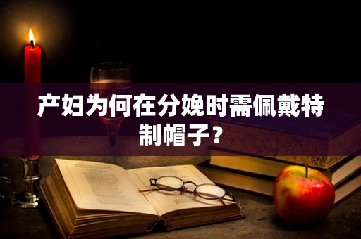 产妇为何在分娩时需佩戴特制帽子？