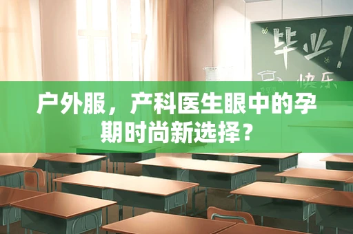 户外服，产科医生眼中的孕期时尚新选择？