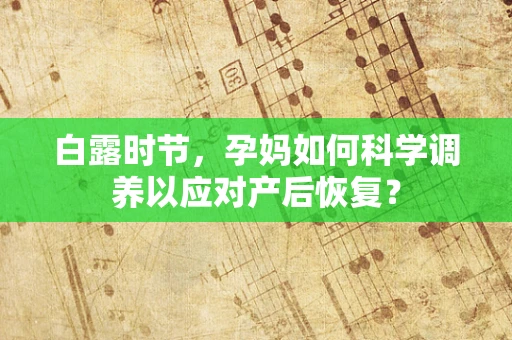 白露时节，孕妈如何科学调养以应对产后恢复？