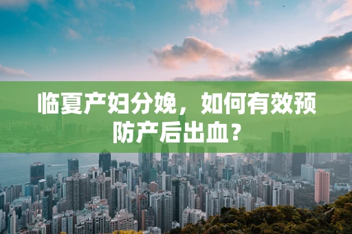 临夏产妇分娩，如何有效预防产后出血？