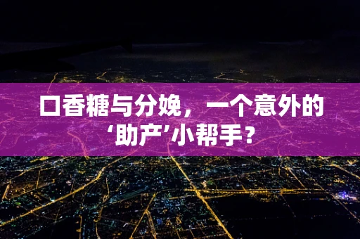 口香糖与分娩，一个意外的‘助产’小帮手？