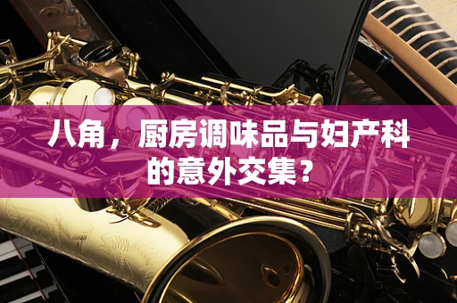 八角，厨房调味品与妇产科的意外交集？