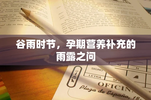 谷雨时节，孕期营养补充的雨露之问