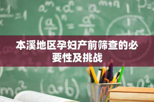 本溪地区孕妇产前筛查的必要性及挑战