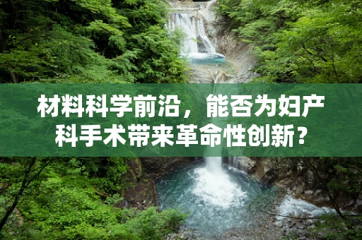 材料科学前沿，能否为妇产科手术带来革命性创新？