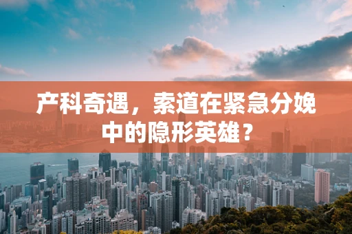 产科奇遇，索道在紧急分娩中的隐形英雄？