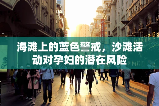 海滩上的蓝色警戒，沙滩活动对孕妇的潜在风险