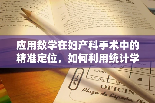 应用数学在妇产科手术中的精准定位，如何利用统计学优化剖宫产术？