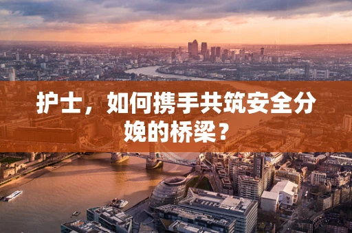 护士，如何携手共筑安全分娩的桥梁？