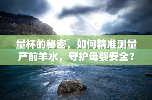 量杯的秘密，如何精准测量产前羊水，守护母婴安全？