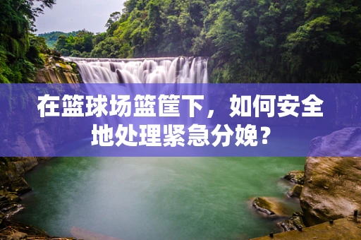 在篮球场篮筐下，如何安全地处理紧急分娩？