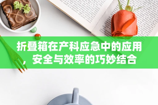 折叠箱在产科应急中的应用，安全与效率的巧妙结合
