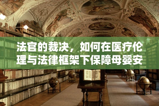 法官的裁决，如何在医疗伦理与法律框架下保障母婴安全？