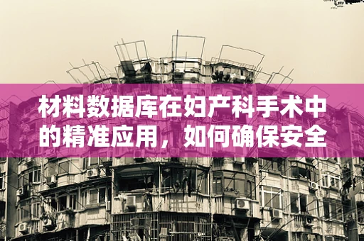 材料数据库在妇产科手术中的精准应用，如何确保安全与高效？