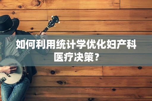如何利用统计学优化妇产科医疗决策？