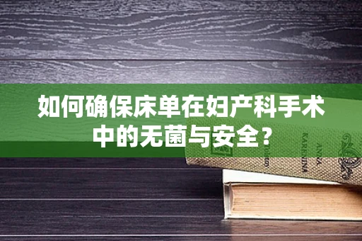 如何确保床单在妇产科手术中的无菌与安全？
