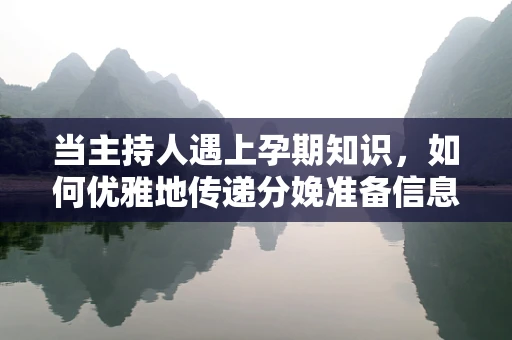 当主持人遇上孕期知识，如何优雅地传递分娩准备信息？