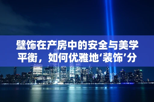 壁饰在产房中的安全与美学平衡，如何优雅地‘装饰’分娩空间？