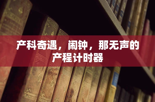产科奇遇，闹钟，那无声的产程计时器