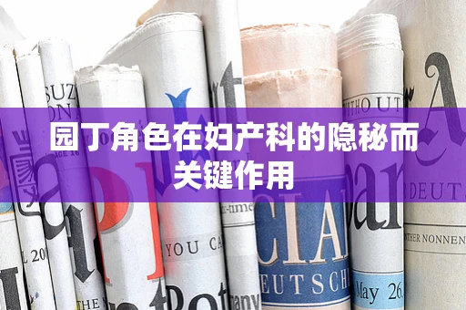 园丁角色在妇产科的隐秘而关键作用
