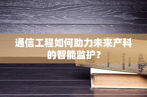 通信工程如何助力未来产科的智能监护？