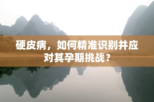 硬皮病，如何精准识别并应对其孕期挑战？