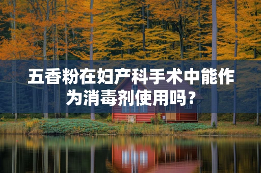 五香粉在妇产科手术中能作为消毒剂使用吗？