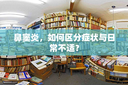 鼻窦炎，如何区分症状与日常不适？