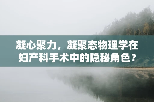 凝心聚力，凝聚态物理学在妇产科手术中的隐秘角色？