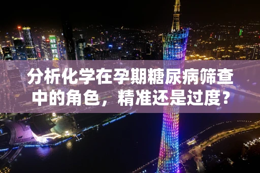 分析化学在孕期糖尿病筛查中的角色，精准还是过度？