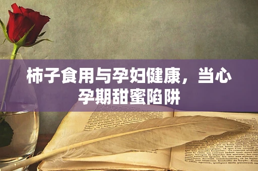 柿子食用与孕妇健康，当心孕期甜蜜陷阱