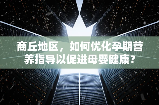商丘地区，如何优化孕期营养指导以促进母婴健康？
