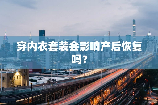 穿内衣套装会影响产后恢复吗？