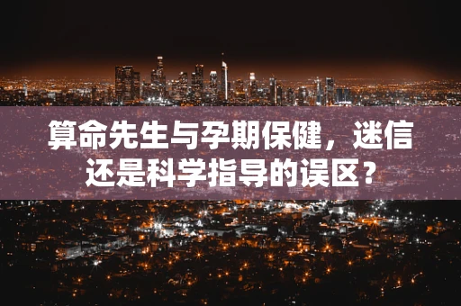 算命先生与孕期保健，迷信还是科学指导的误区？