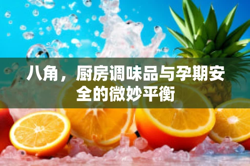 八角，厨房调味品与孕期安全的微妙平衡